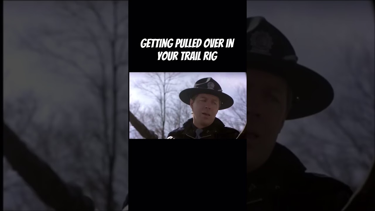 Getting pulled over in your trail rig… 