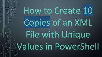How to Create 10 Copies of an XML File with Unique Values in PowerShell