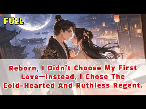 Reborn, I Didn’t Choose My First Love—Instead, I Chose The Cold-Hearted And Ruthless Regent.