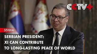 Xi Can Contribute to LongLasting Peace of World: Serbian President
