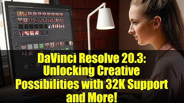 DaVinci Resolve 20.3: Unlocking Creative Possibilities with 32K Support and More!