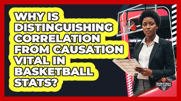Why Is Distinguishing Correlation From Causation Vital In Basketball Stats?