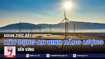 ASEAN thúc đẩy xây dựng an ninh năng lượng bền vững - Tin thế giới - VNEWS