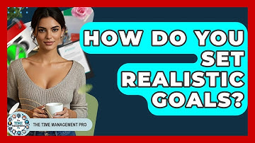 How Do You Set Realistic Goals? | The Time Management Pro