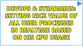 DevOps & SysAdmins: Setting nice value of all user processes in realtime based on his CPU usage