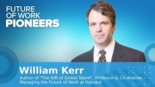 William Kerr (Harvard Business School): Gift of Global Talent | Future of Work Pioneers Podcast #48