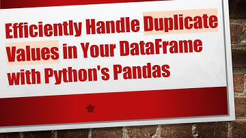 Efficiently Handle Duplicate Values in Your DataFrame with Python