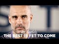 THE BEST IS YET TO COME | Pep Guardiola