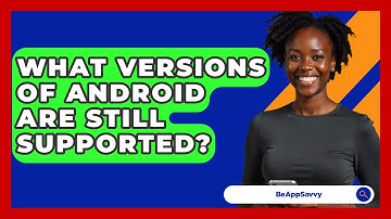 What Versions Of Android Are Still Supported? - Be App Savvy