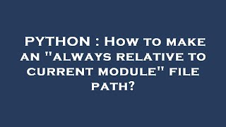 PYTHON : How to make an always relative to current module file path