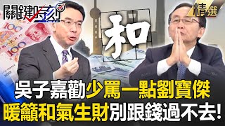 吳子嘉勸「少罵一點劉寶傑」不然倒楣的是你自己！ 暖籲中國「和氣生財」別跟錢過不去！？ -【關鍵時刻】 劉寶傑