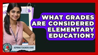 What Grades Are Considered Elementary Education? - Aspiring Teacher Guide