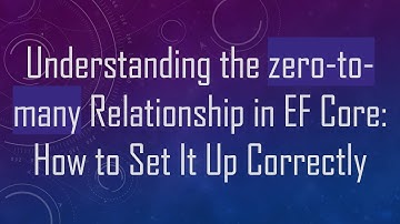 Understanding the zero-to-many Relationship in EF Core: How to Set It Up Correctly