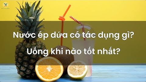 Nước ép dứa có tác dụng gì? Sử dụng khi nào là tốt nhất?