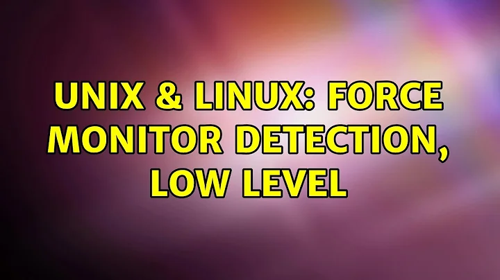 Unix & Linux: Force monitor detection, low level (2 Solutions!!)