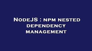 NodeJS : npm nested dependency management