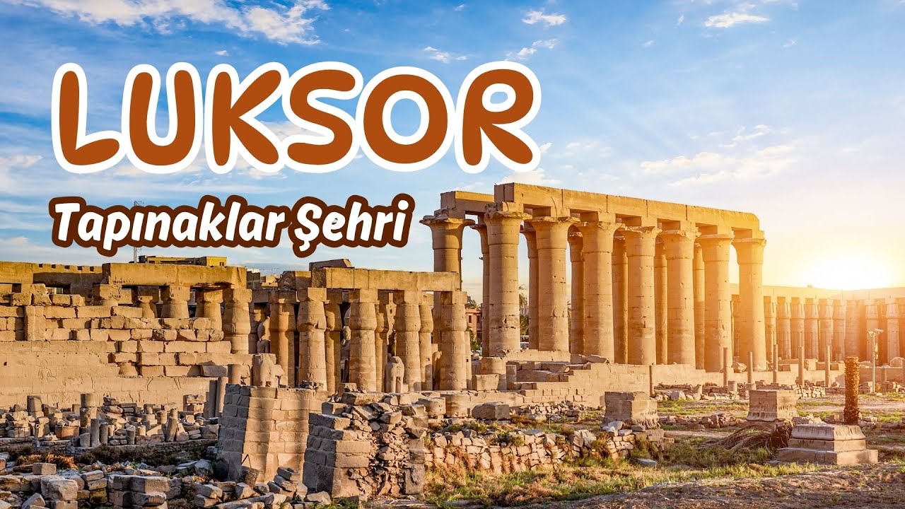 Luksor Gezi Rehberi | Mısır'ın En Etkileyici Şehri
