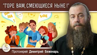 "ГОРЕ ВАМ, СМЕЮЩИЕСЯ НЫНЕ !" (Лк.6:25) Протоиерей Димитрий Беженарь