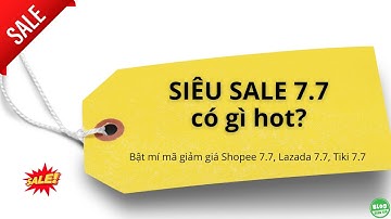 Siêu Sale 7.7 có gì HOT? Bật mí mã giảm giá Shopee, Lazada, Tiki dịp 7.7