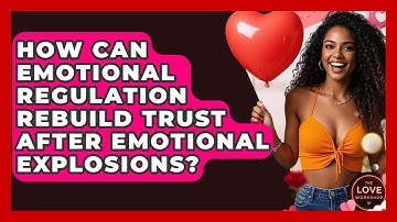 How Can Emotional Regulation Rebuild Trust After Emotional Explosions? - The Love Workshop