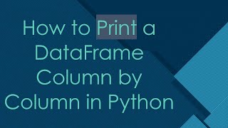 How to Print a DataFrame Column by Column in Python