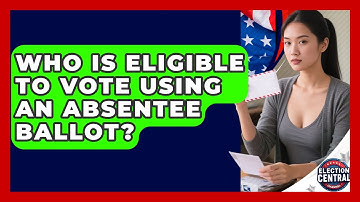 Who Is Eligible to Vote Using an Absentee Ballot? | Election Central Channel News