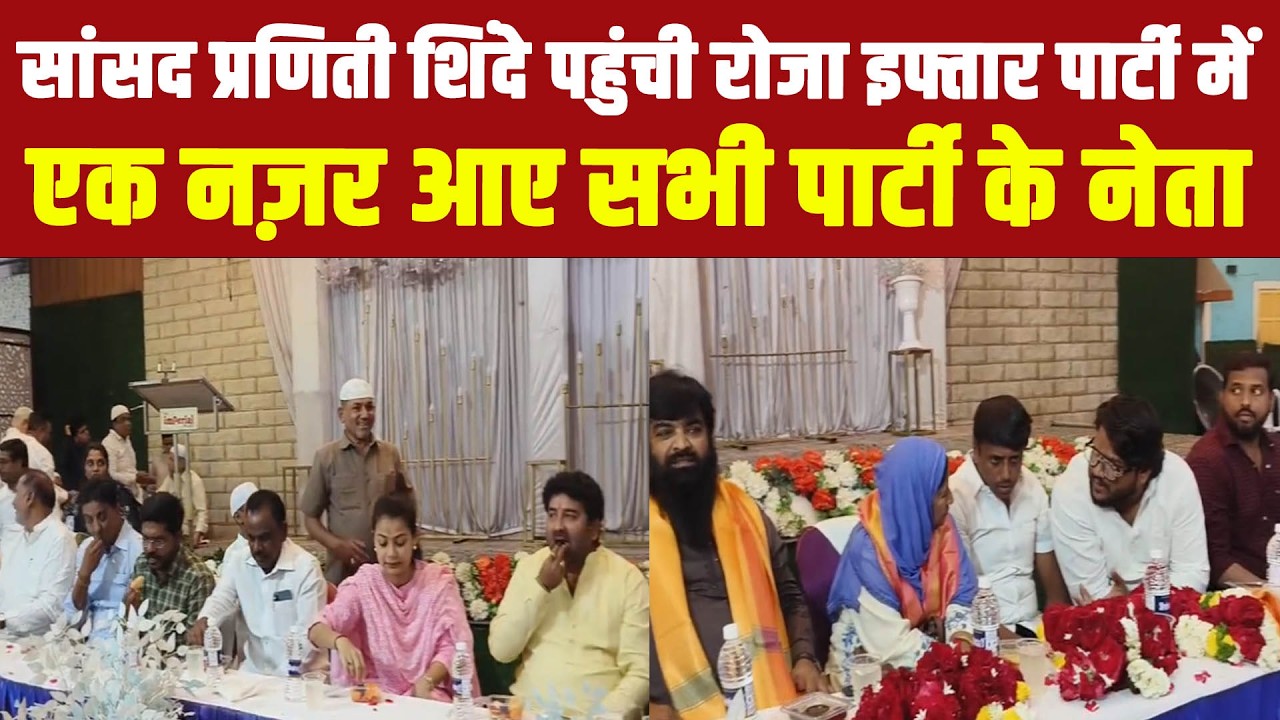 सांसद प्रणिती शिंदे पहुंची रोजा इफ्तार पार्टी में : एक साथ नज़र आए सभी पार्टी के नेता