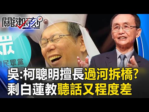 吳董喊柯文哲聰明「已習慣過河拆橋」！？曝民眾黨剩「白蓮教」：聽話又程度差【關鍵時刻】