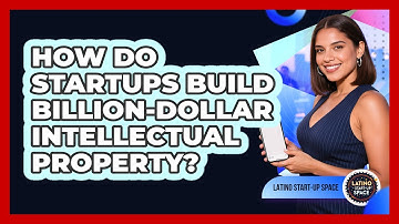 How Do Startups Build Billion-dollar Intellectual Property? - Latino Start Up Space