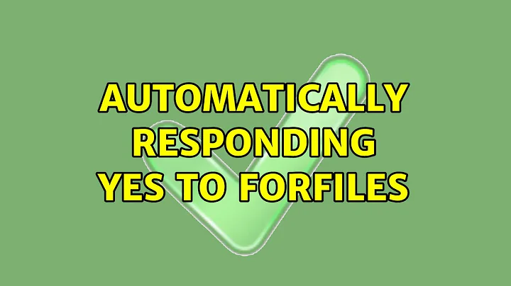 Automatically responding yes to forfiles (2 Solutions!!)