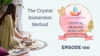 The Crystal Immersion Method (Love & Light Podcast - Episode 100)