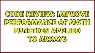 Code Review: Improve performance of math function applied to arrays (2 Solutions!!)