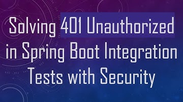 Solving 401 Unauthorized in Spring Boot Integration Tests with Security