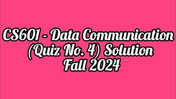 CS601 - Data Communication (Quiz No. 4) Solution Fall 2024| CS601 quiz 4| solution Fall 2024