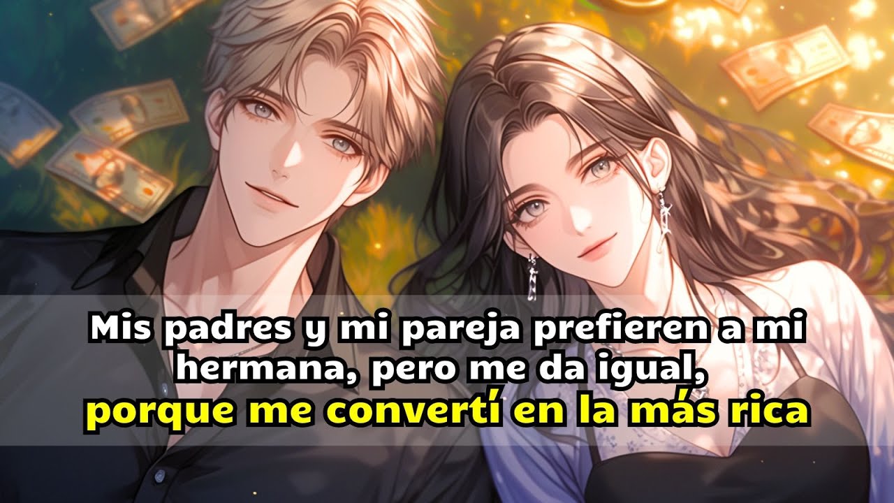 Mis padres y mi pareja prefieren a mi hermana, pero me da igual, porque me convertí en la más rica