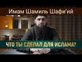 ЧТО ТЫ СДЕЛАЛ ДЛЯ ИСЛАМА? | Имам Шамиль Шафи’ий