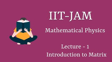 IIT JAM ||Mathematical Physics || Lecture 1- Introduction to Matrix||