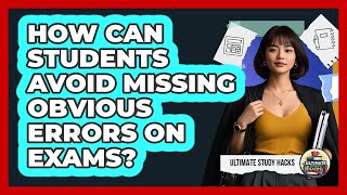 How Can Students Avoid Missing Obvious Errors On Exams? - Ultimate Study Hacks