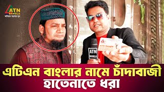 এটিএন বাংলার নামে চাঁদাবাজী হাতেনাতে ধরা | Ali Asgar Emon Special content | ATN Bangla News