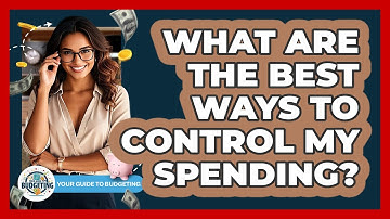 What Are The Best Ways To Control My Spending? - Your Guide to Budgeting