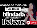 TUA CASA BLINDADA COM O SANGUE DE JESUS ORAÇÃO DO MEIO-DIA ao vivo!#live#oração#cura#palavra#casa#fé