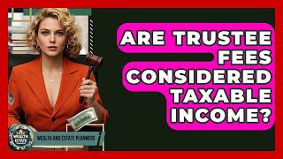 Are Trustee Fees Considered Taxable Income? - Wealth and Estate Planners