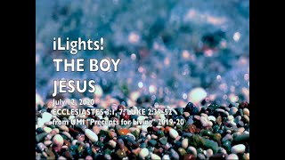 iLights 20-0712 ~ The Boy Jesus Ecclesiastes 3 & Luke 2)