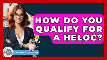 How Do You Qualify For A HELOC? - Your Guide to Budgeting