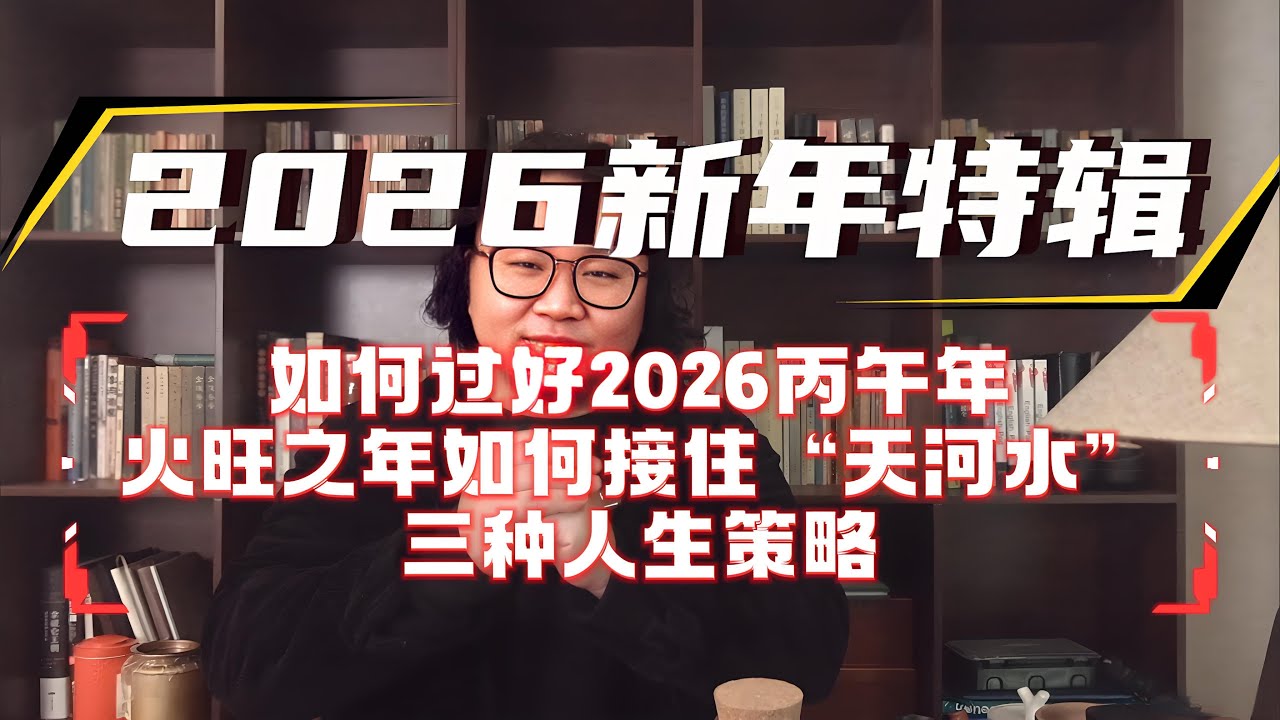 2026新年特辑：如何过好2026丙午年—火旺之年如何接住“天河水”—三大人生策略！