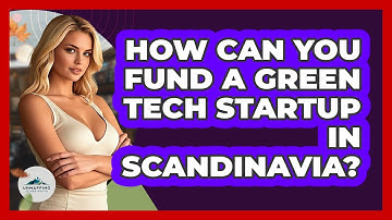 How Can You Fund A Green Tech Startup In Scandinavia? - Unmapping Scandinavia