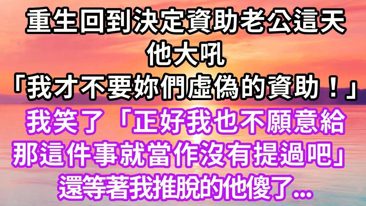 重生回到決定資助老公這天，他大吼「我才不要妳們虛偽的資助！」我笑了「正好我也不願意給，那麽這件事就當作沒有提過吧」還等著我推脫的他傻了！#重生 #大女主 #人生感悟 #復仇 #故事頻道 #故事分享