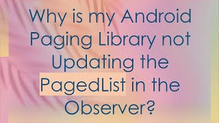 Why is my Android Paging Library not Updating the PagedList in the Observer