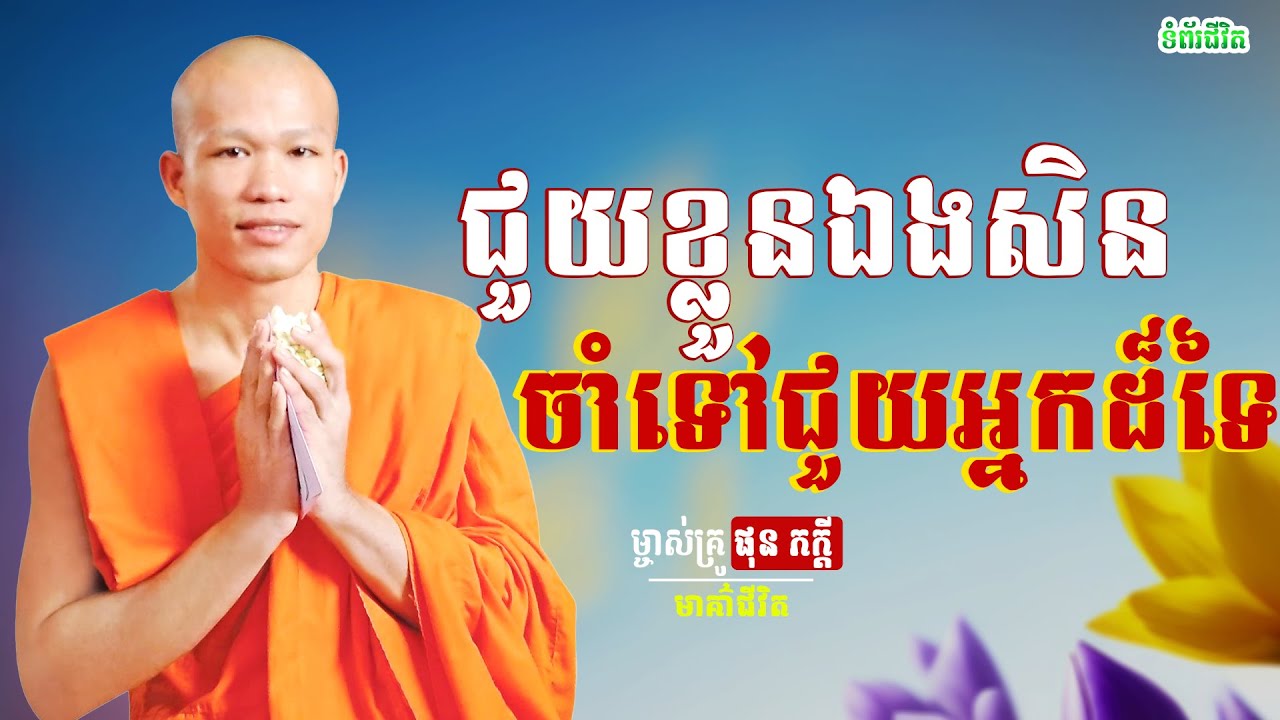 ជួយខ្លួនឯងសិនចាំទៅជួយអ្នកផ្សេង - ព្រះគ្រូធម្មាចារ្យ ផលធរោ ផុន ភក្តី /Phun Pheakdey[មាគ៍ាជីវិត]