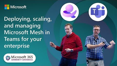 Deploying, Scaling, & Managing Mesh in Teams for your Enterprise| Microsoft 365 Community Conference